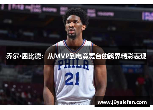 乔尔·恩比德：从MVP到电竞舞台的跨界精彩表现