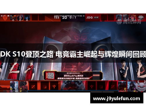DK S10登顶之路 电竞霸主崛起与辉煌瞬间回顾