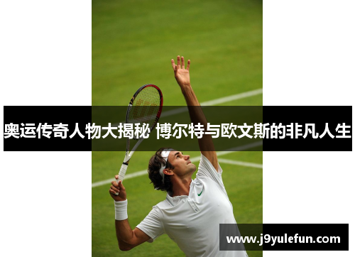 奥运传奇人物大揭秘 博尔特与欧文斯的非凡人生