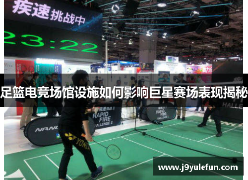足篮电竞场馆设施如何影响巨星赛场表现揭秘