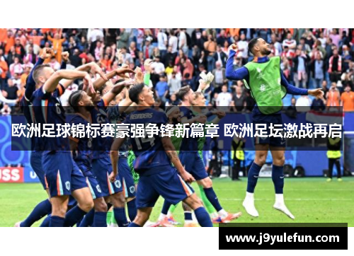 欧洲足球锦标赛豪强争锋新篇章 欧洲足坛激战再启