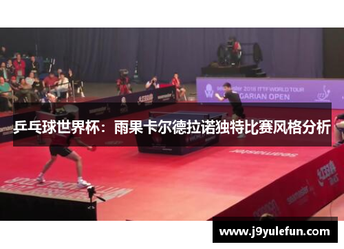 乒乓球世界杯：雨果卡尔德拉诺独特比赛风格分析