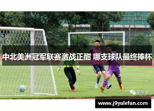 中北美洲冠军联赛激战正酣 哪支球队最终捧杯