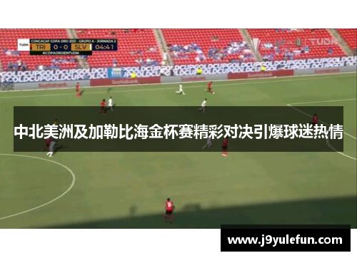 中北美洲及加勒比海金杯赛精彩对决引爆球迷热情