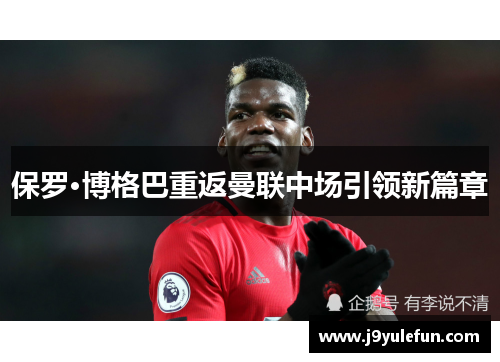 保罗·博格巴重返曼联中场引领新篇章
