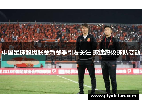 中国足球超级联赛新赛季引发关注 球迷热议球队变动