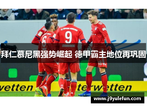 拜仁慕尼黑强势崛起 德甲霸主地位再巩固