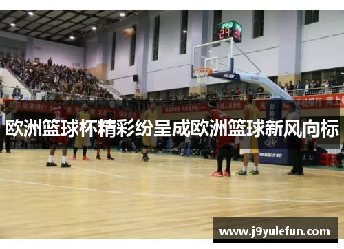 欧洲篮球杯精彩纷呈成欧洲篮球新风向标