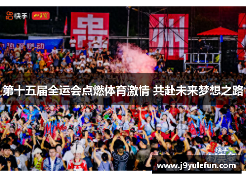 第十五届全运会点燃体育激情 共赴未来梦想之路