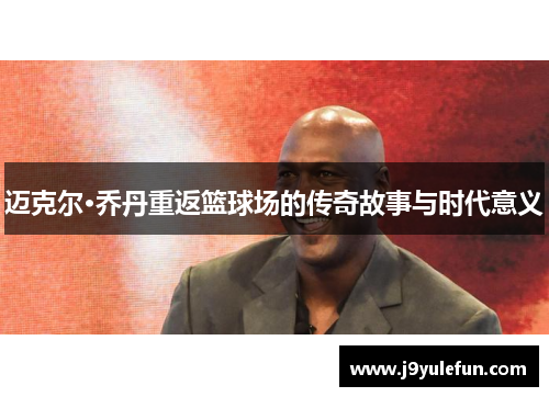 迈克尔·乔丹重返篮球场的传奇故事与时代意义