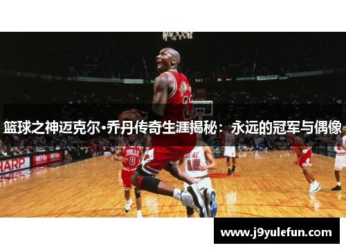 篮球之神迈克尔·乔丹传奇生涯揭秘：永远的冠军与偶像