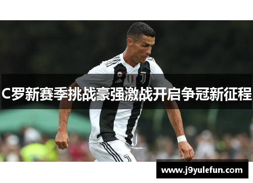 C罗新赛季挑战豪强激战开启争冠新征程