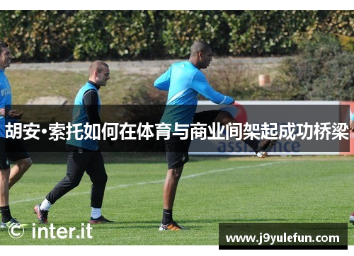 胡安·索托如何在体育与商业间架起成功桥梁
