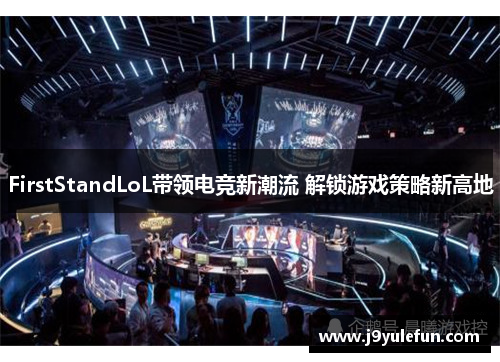 FirstStandLoL带领电竞新潮流 解锁游戏策略新高地