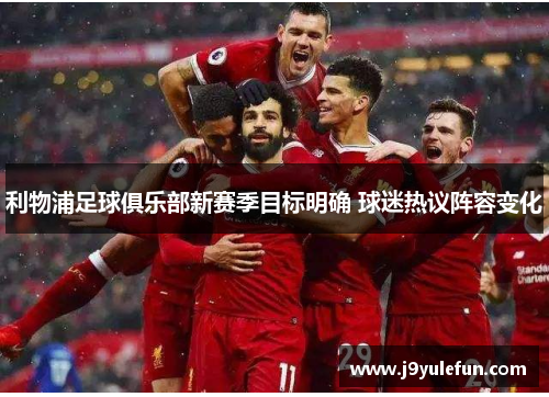 利物浦足球俱乐部新赛季目标明确 球迷热议阵容变化