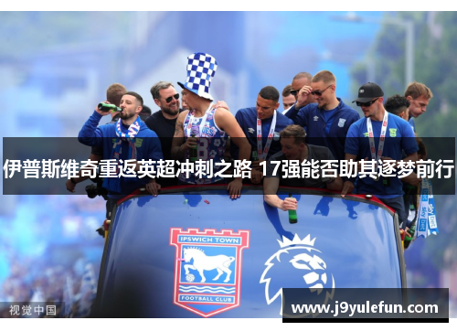 伊普斯维奇重返英超冲刺之路 17强能否助其逐梦前行