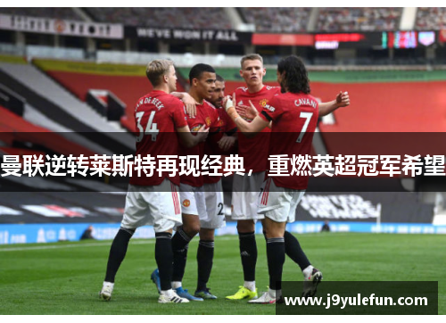 曼联逆转莱斯特再现经典，重燃英超冠军希望