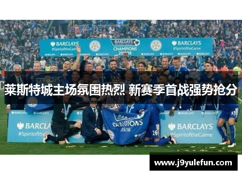 莱斯特城主场氛围热烈 新赛季首战强势抢分