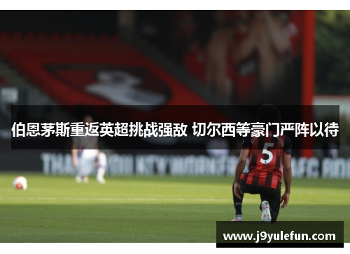 伯恩茅斯重返英超挑战强敌 切尔西等豪门严阵以待