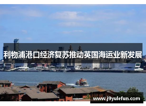 利物浦港口经济复苏推动英国海运业新发展