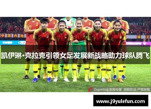 凯伊琳·克拉克引领女足发展新战略助力球队腾飞